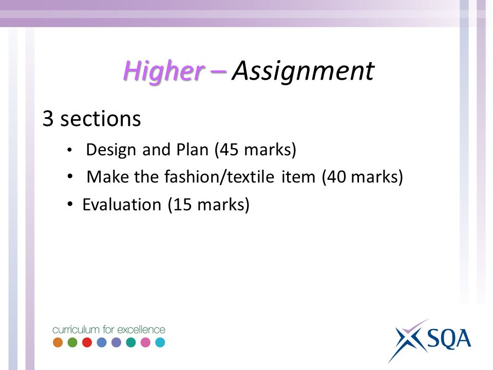 Higher – Higher – Assignment 3 sections Design and Plan (45 marks) Make the fashion/textile item (40 marks) Evaluation (15 marks)