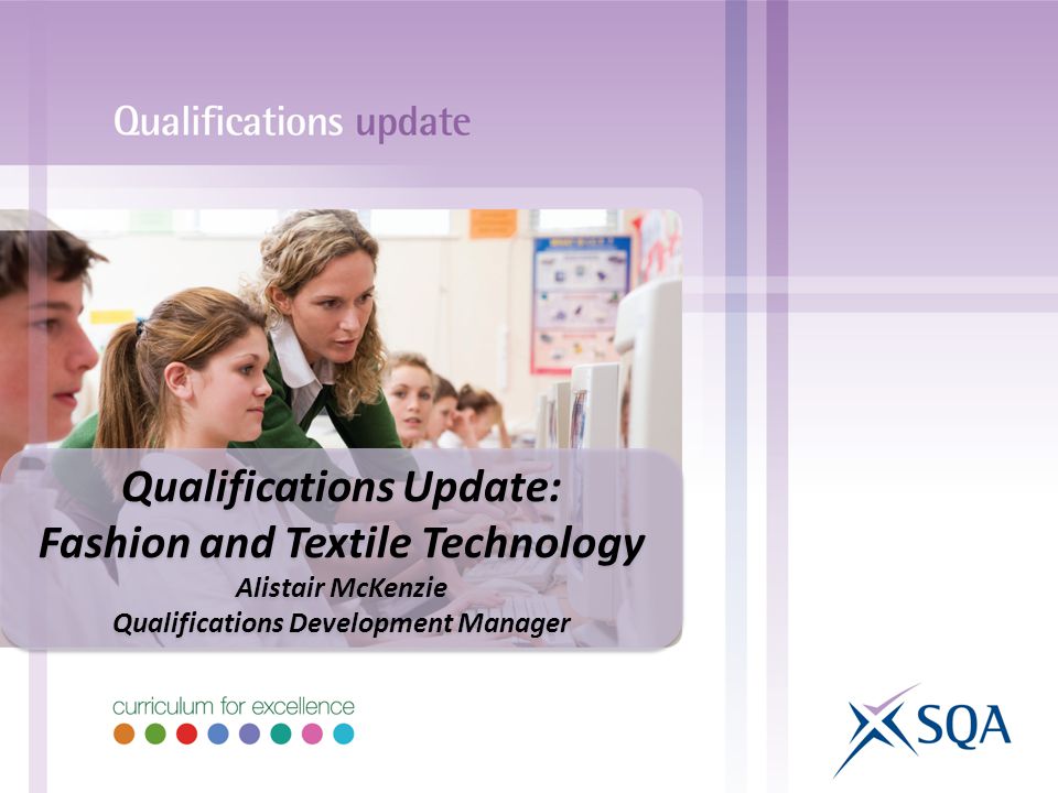 Qualifications Update: Fashion and Textile Technology Alistair McKenzie Qualifications Development Manager Qualifications Update: Fashion and Textile Technology Alistair McKenzie Qualifications Development Manager