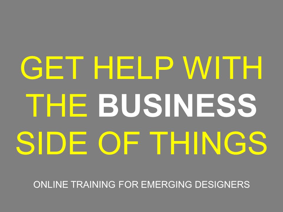 GET HELP WITH THE BUSINESS SIDE OF THINGS ONLINE TRAINING FOR EMERGING DESIGNERS