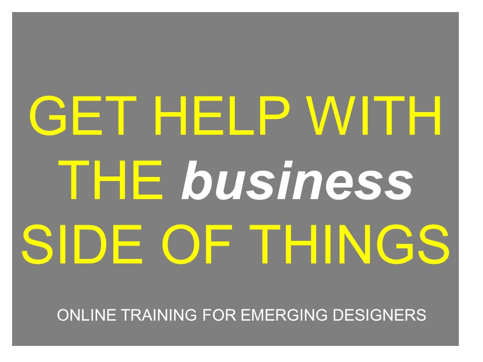 GET HELP WITH THE business SIDE OF THINGS ONLINE TRAINING FOR EMERGING DESIGNERS