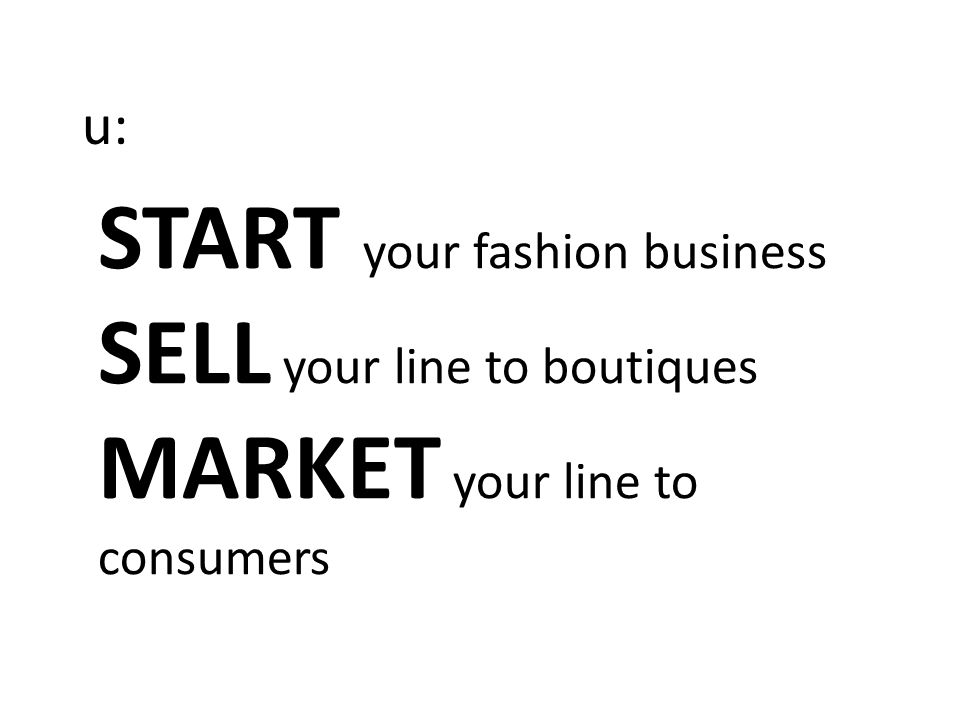 START your fashion business SELL your line to boutiques MARKET your line to consumers u: