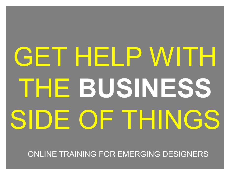 GET HELP WITH THE BUSINESS SIDE OF THINGS ONLINE TRAINING FOR EMERGING DESIGNERS