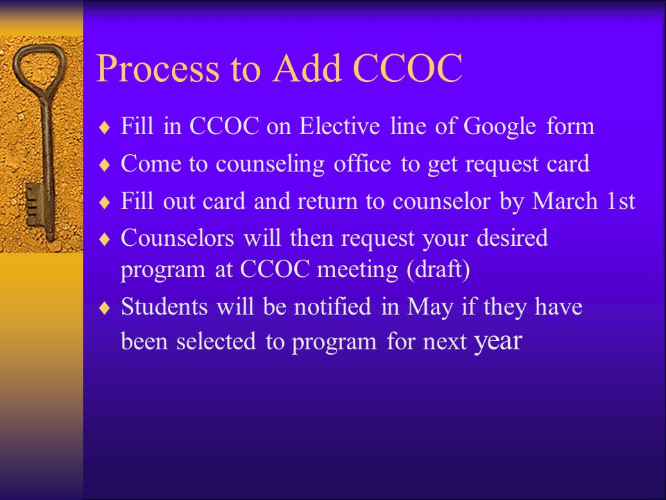 Process to Add CCOC Fill in CCOC on Elective line of Google form Come to counseling office to get request card Fill out card and return to counselor by March 1st Counselors will then request your desired program at CCOC meeting (draft) Students will be notified in May if they have been selected to program for next year