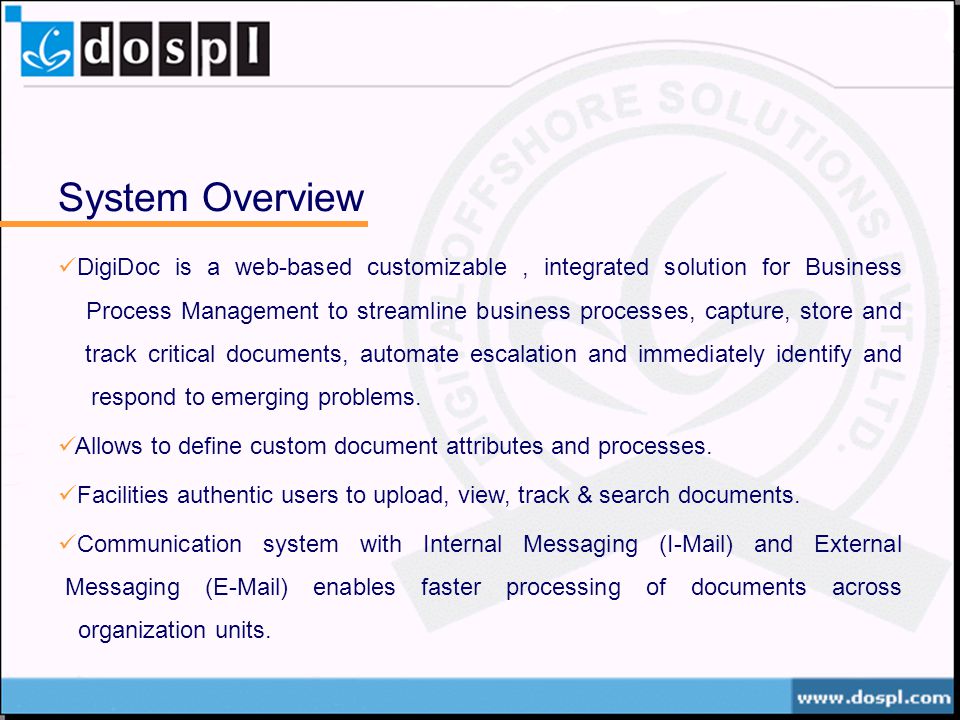 System Overview DigiDoc is a web-based customizable, integrated solution for Business Process Management to streamline business processes, capture, store and track critical documents, automate escalation and immediately identify and respond to emerging problems.