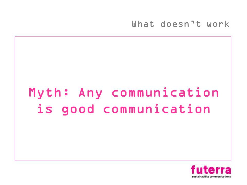 Myth: Any communication is good communication What doesnt work