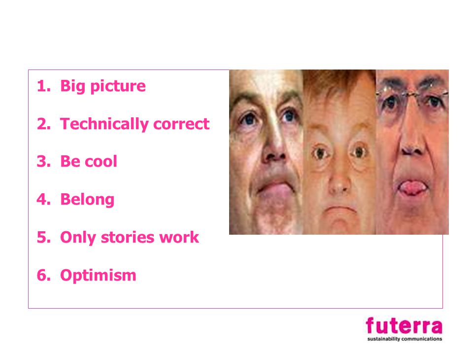 1.Big picture 2.Technically correct 3.Be cool 4.Belong 5.Only stories work 6.Optimism