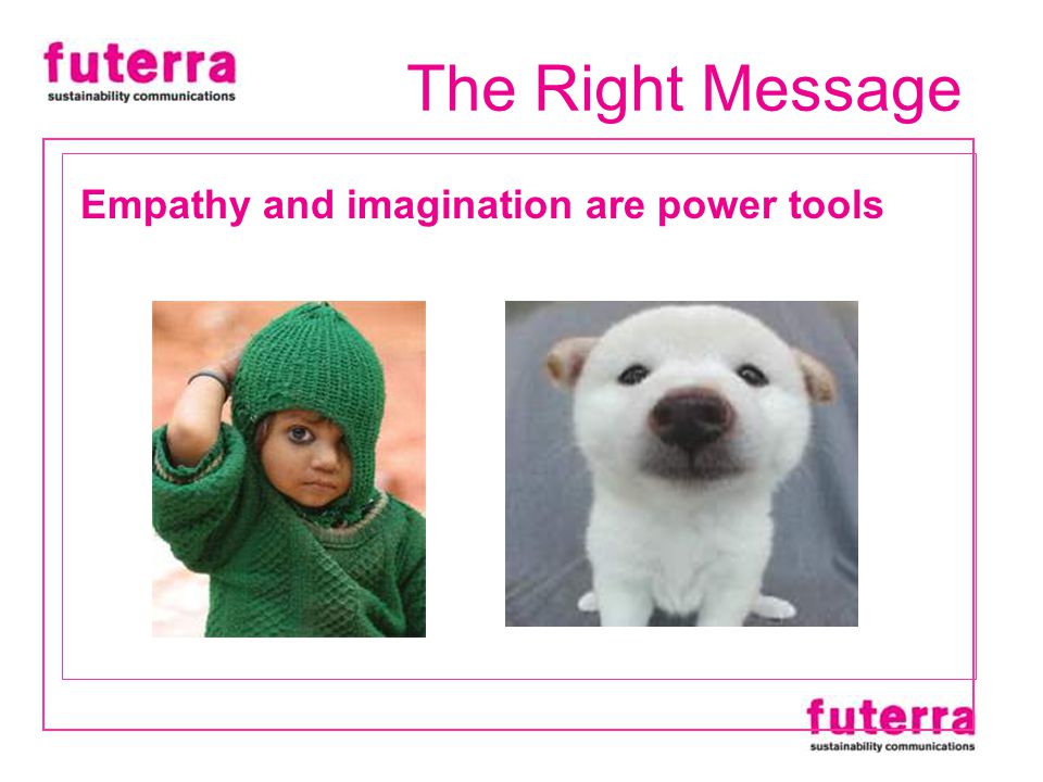 Empathy and imagination are power tools The Right Message