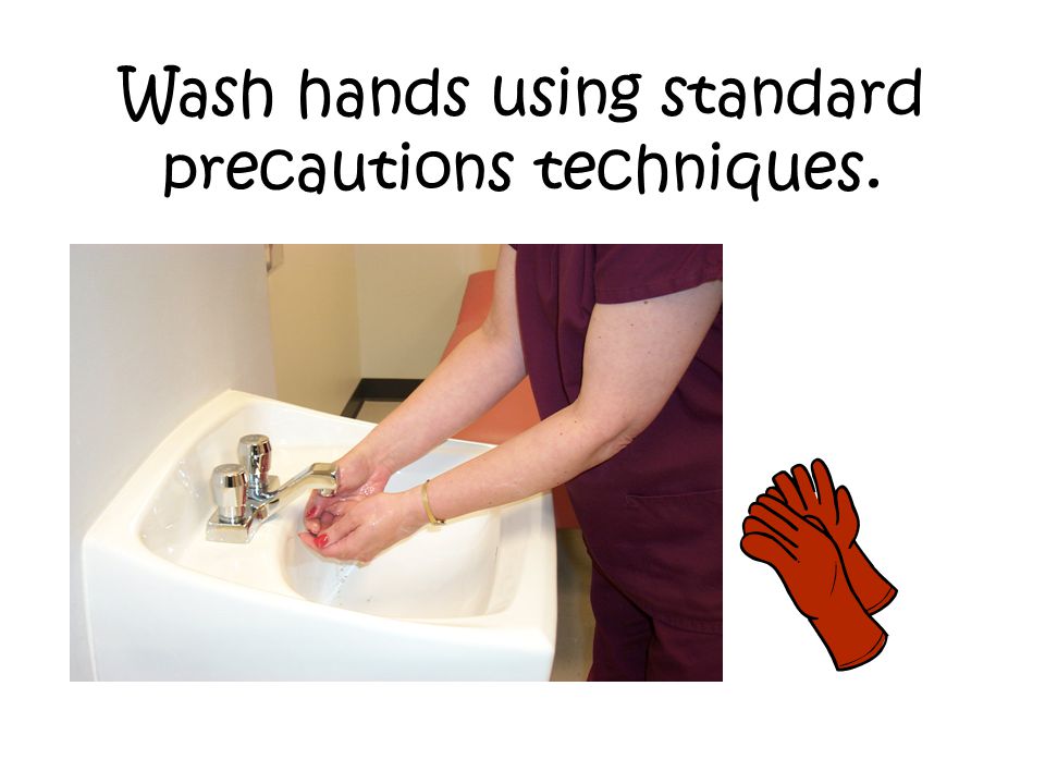 Wash hands using standard precautions techniques.
