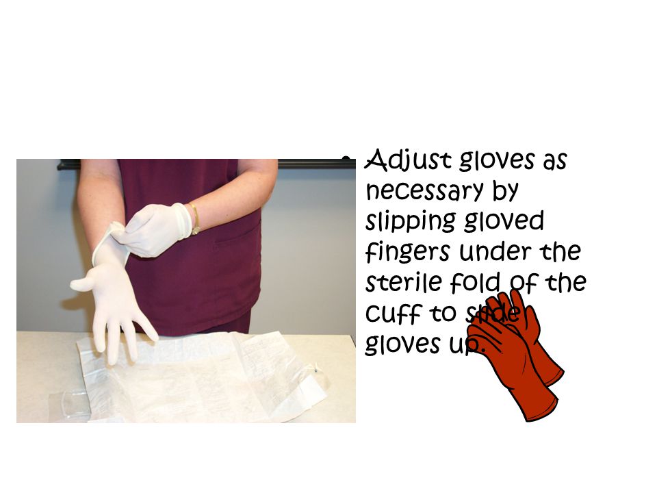 Adjust gloves as necessary by slipping gloved fingers under the sterile fold of the cuff to slide gloves up.