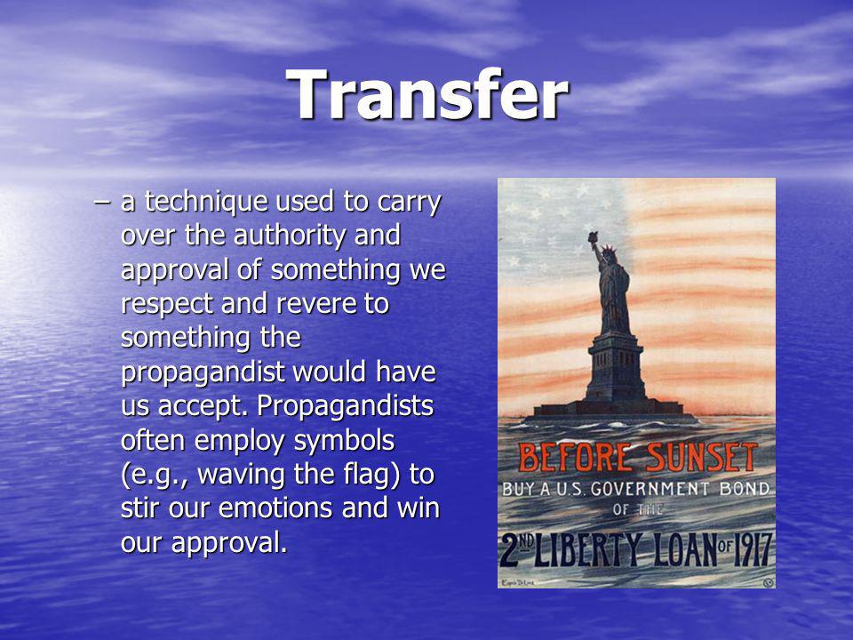 Transfer –a technique used to carry over the authority and approval of something we respect and revere to something the propagandist would have us accept.
