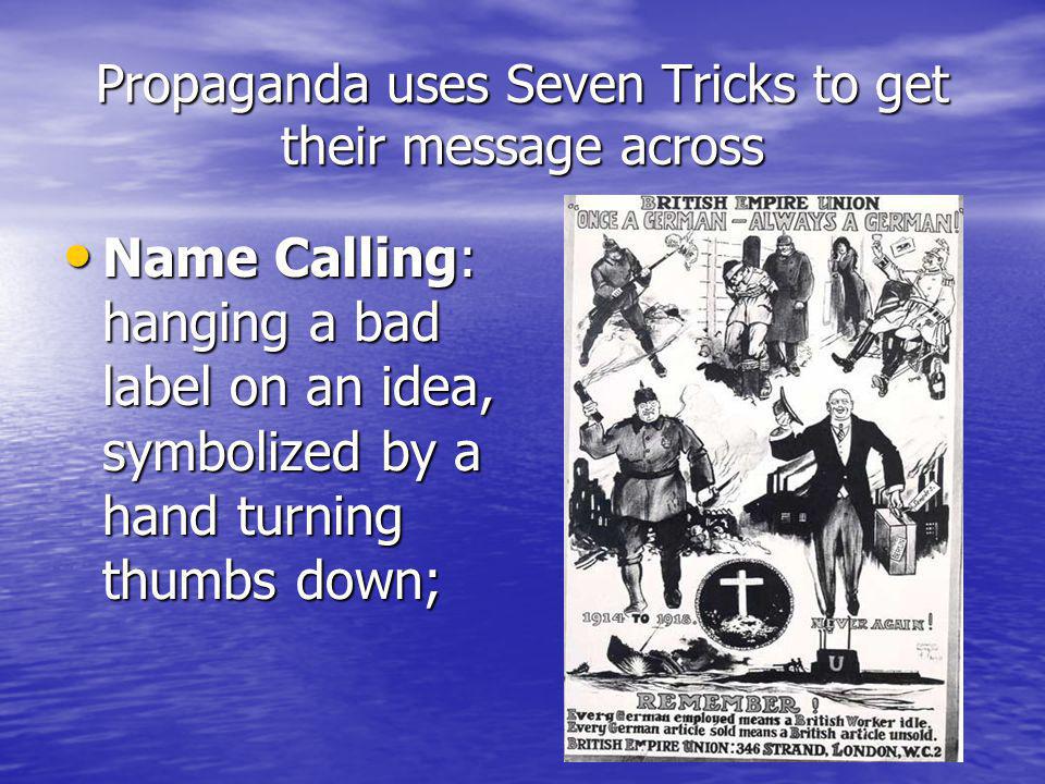 Propaganda uses Seven Tricks to get their message across Name Calling: hanging a bad label on an idea, symbolized by a hand turning thumbs down; Name Calling: hanging a bad label on an idea, symbolized by a hand turning thumbs down;