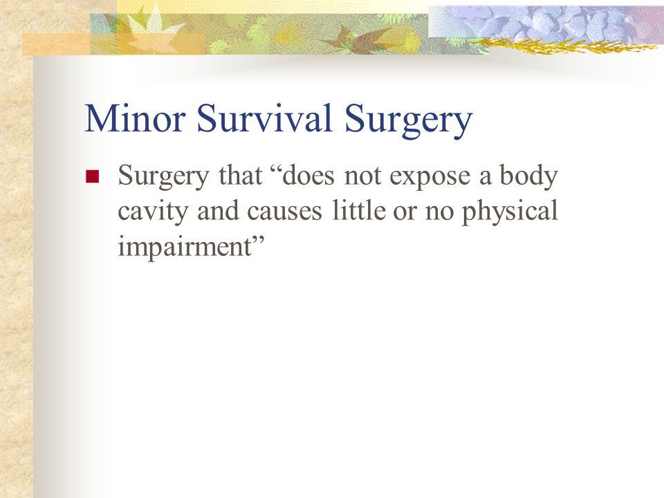 Major Survival Surgery Any surgical intervention that penetrates and exposes a body cavity or any procedure which produces permanent impairment of physical or physiologic functions