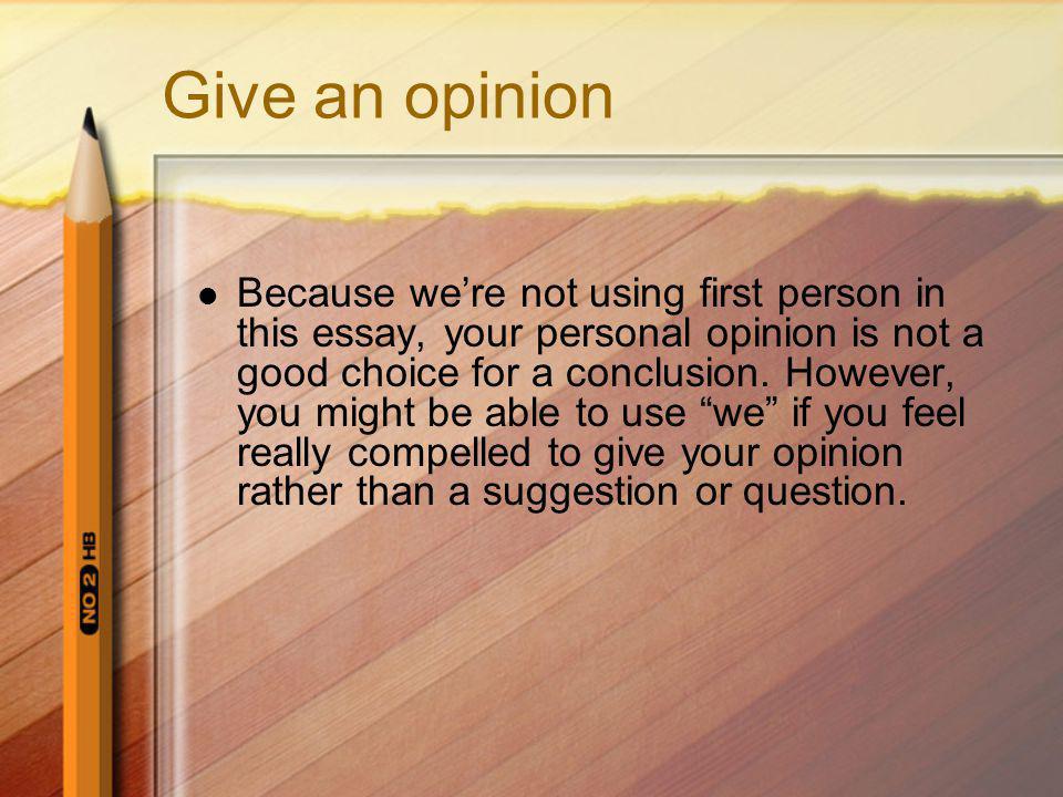 Give an opinion Because were not using first person in this essay, your personal opinion is not a good choice for a conclusion.