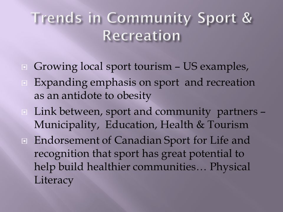 Growing local sport tourism – US examples, Expanding emphasis on sport and recreation as an antidote to obesity Link between, sport and community partners – Municipality, Education, Health & Tourism Endorsement of Canadian Sport for Life and recognition that sport has great potential to help build healthier communities… Physical Literacy