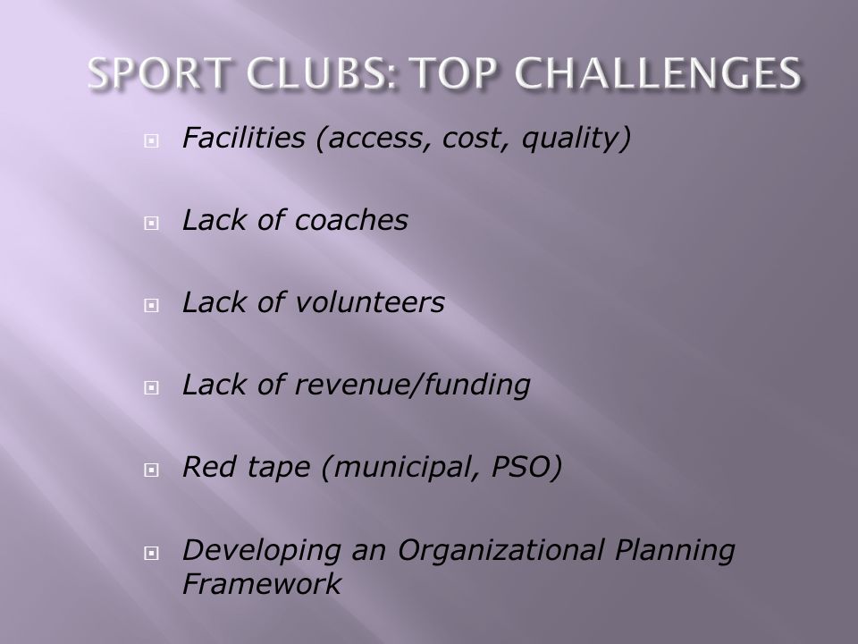 Facilities (access, cost, quality) Lack of coaches Lack of volunteers Lack of revenue/funding Red tape (municipal, PSO) Developing an Organizational Planning Framework