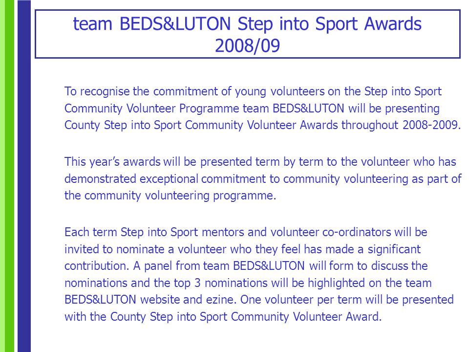 team BEDS&LUTON Step into Sport Awards 2008/09 To recognise the commitment of young volunteers on the Step into Sport Community Volunteer Programme team BEDS&LUTON will be presenting County Step into Sport Community Volunteer Awards throughout