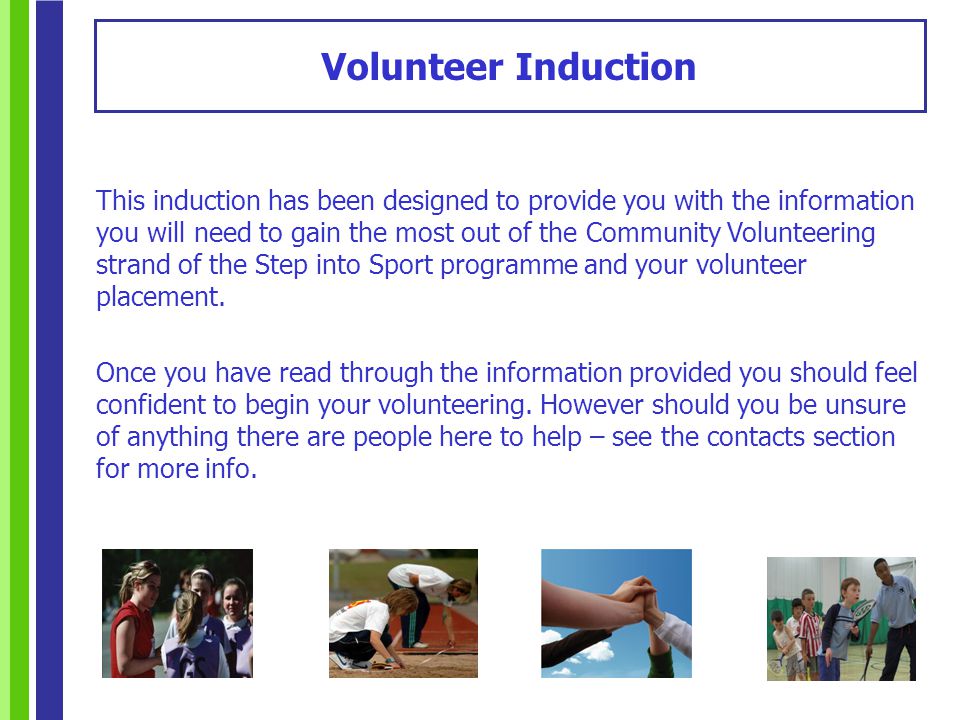 This induction has been designed to provide you with the information you will need to gain the most out of the Community Volunteering strand of the Step into Sport programme and your volunteer placement.
