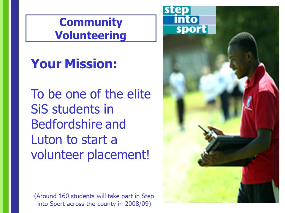 Your Mission: To be one of the elite SiS students in Bedfordshire and Luton to start a volunteer placement.