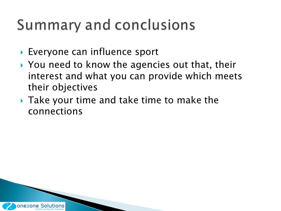 Everyone can influence sport You need to know the agencies out that, their interest and what you can provide which meets their objectives Take your time and take time to make the connections