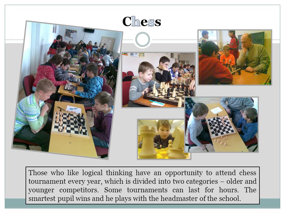 Those who like logical thinking have an opportunity to attend chess tournament every year, which is divided into two categories – older and younger competitors.