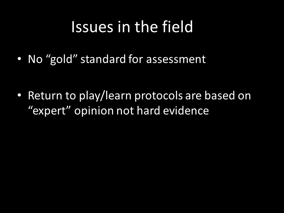 Issues in the field No gold standard for assessment Return to play/learn protocols are based on expert opinion not hard evidence