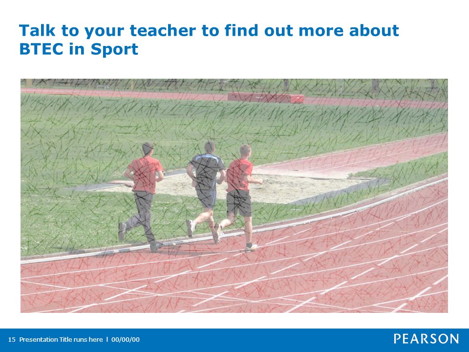 Talk to your teacher to find out more about BTEC in Sport Presentation Title runs here l 00/00/0015