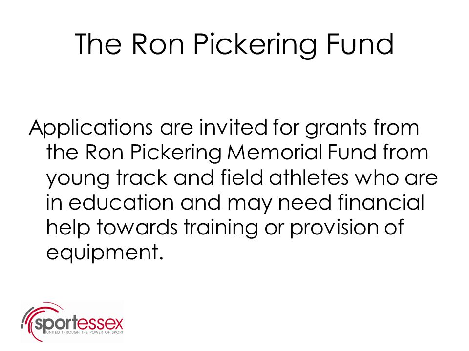 The Ron Pickering Fund Applications are invited for grants from the Ron Pickering Memorial Fund from young track and field athletes who are in education and may need financial help towards training or provision of equipment.
