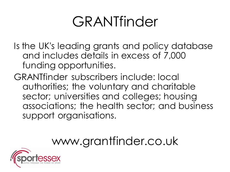 GRANTfinder Is the UK s leading grants and policy database and includes details in excess of 7,000 funding opportunities.