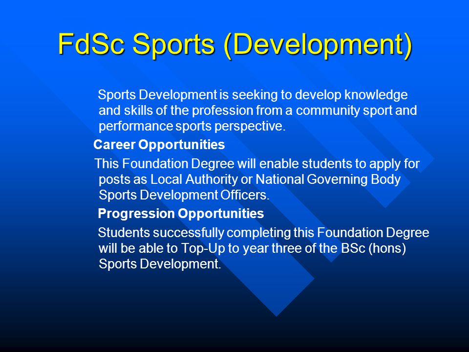FdSc Sports (Development) Sports Development is seeking to develop knowledge and skills of the profession from a community sport and performance sports perspective.