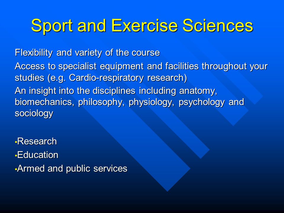 Sport and Exercise Sciences Flexibility and variety of the course Access to specialist equipment and facilities throughout your studies (e.g.