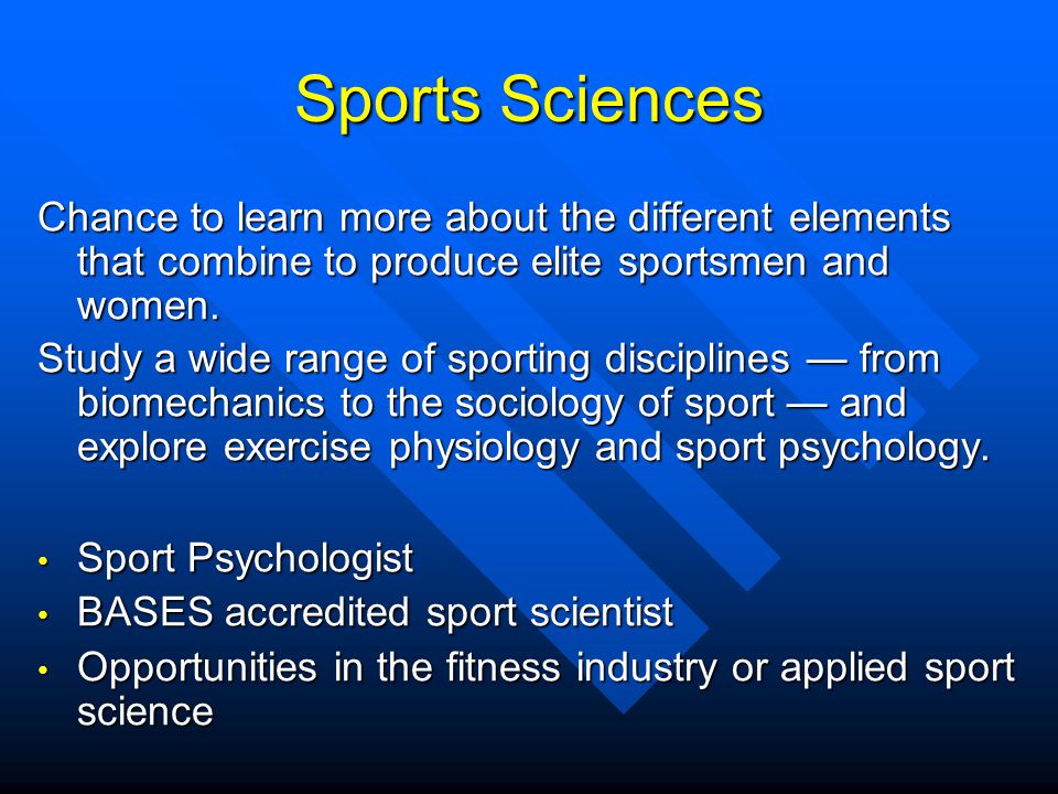 Sports Sciences Chance to learn more about the different elements that combine to produce elite sportsmen and women.