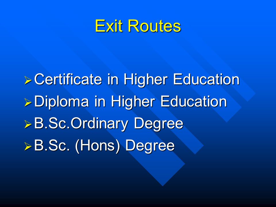 Exit Routes Certificate in Higher Education Certificate in Higher Education Diploma in Higher Education Diploma in Higher Education B.Sc.Ordinary Degree B.Sc.Ordinary Degree B.Sc.
