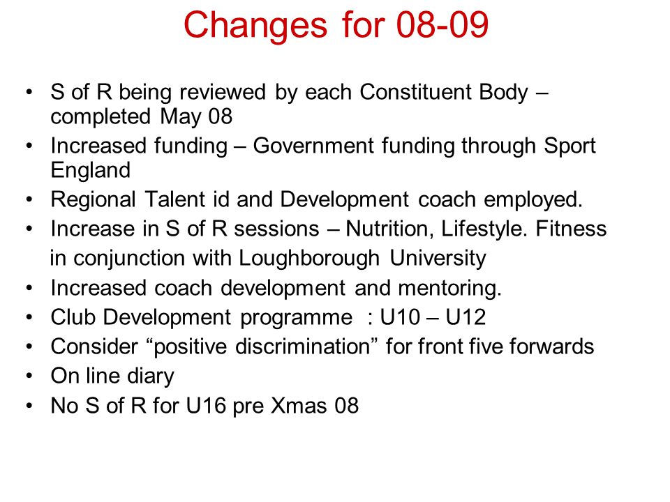 Changes for S of R being reviewed by each Constituent Body – completed May 08 Increased funding – Government funding through Sport England Regional Talent id and Development coach employed.