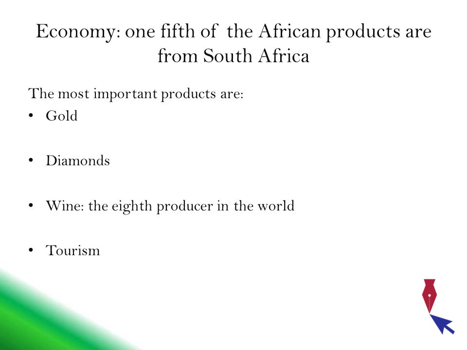 Economy: one fifth of the African products are from South Africa The most important products are: Gold Diamonds Wine: the eighth producer in the world Tourism