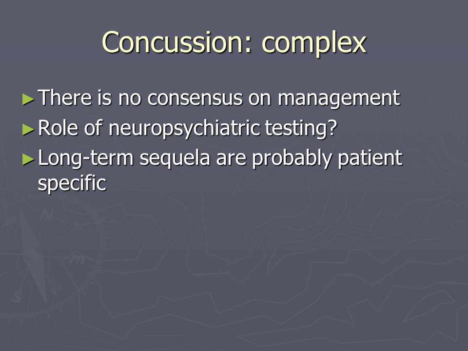 Concussion: complex There is no consensus on management There is no consensus on management Role of neuropsychiatric testing.