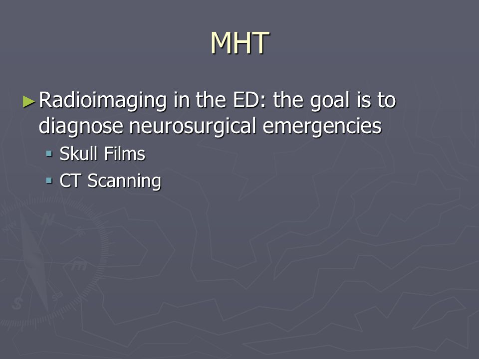 MHT Radioimaging in the ED: the goal is to diagnose neurosurgical emergencies Radioimaging in the ED: the goal is to diagnose neurosurgical emergencies Skull Films Skull Films CT Scanning CT Scanning