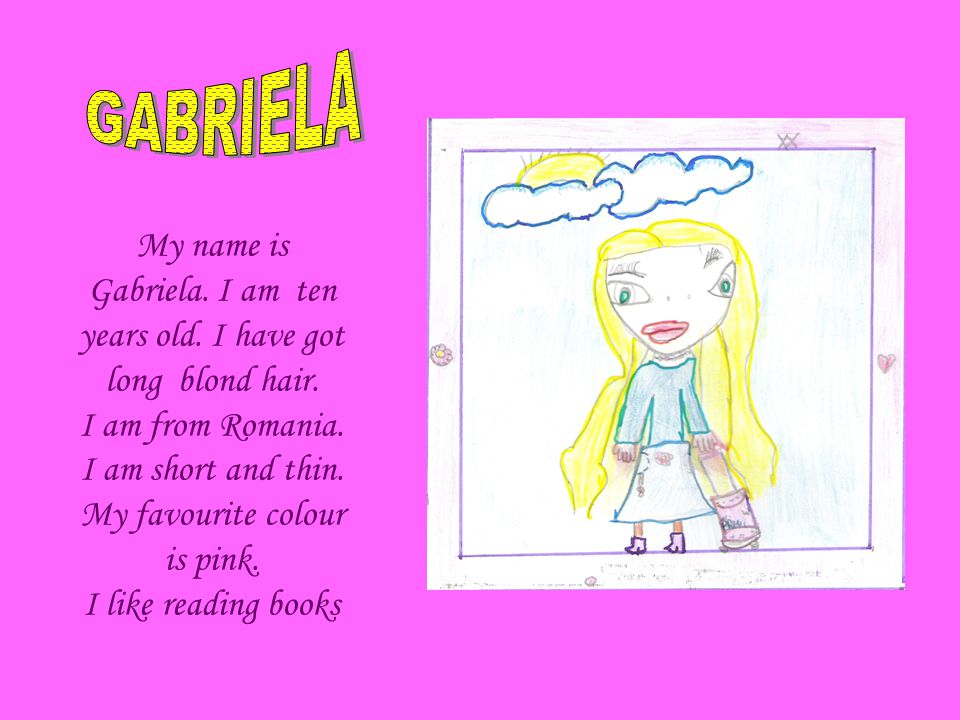 My name is Gabriela. I am ten years old. I have got long blond hair.