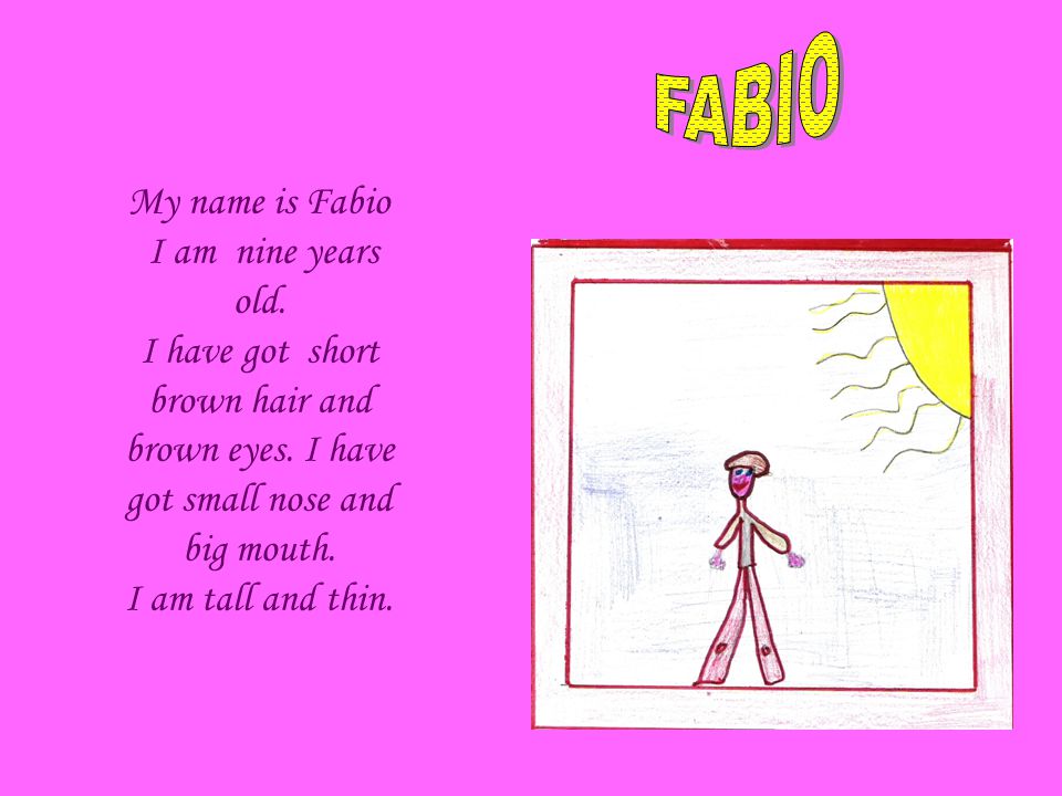 My name is Fabio I am nine years old. I have got short brown hair and brown eyes.