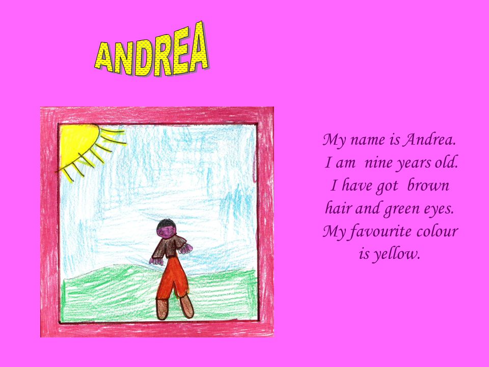 My name is Andrea. I am nine years old. I have got brown hair and green eyes.