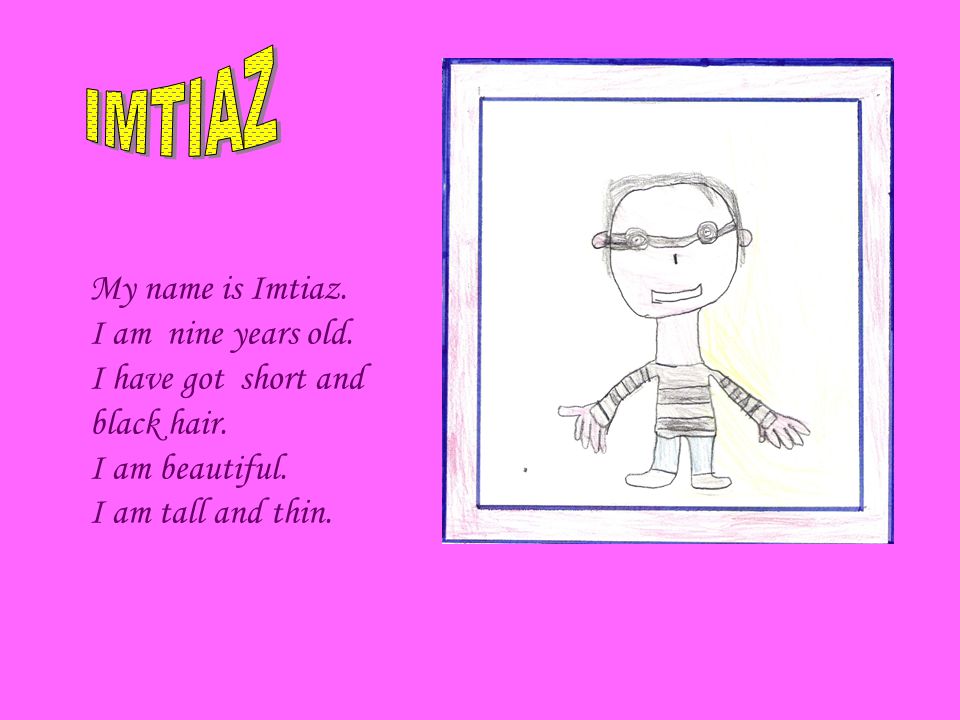 My name is Imtiaz. I am nine years old. I have got short and black hair.