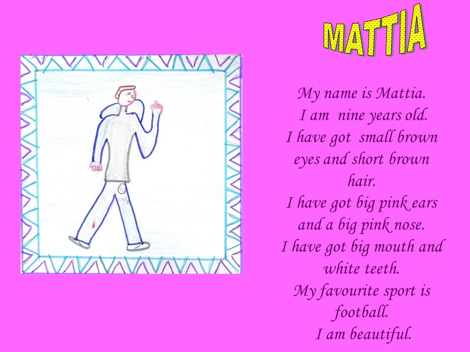 My name is Mattia. I am nine years old. I have got small brown eyes and short brown hair.