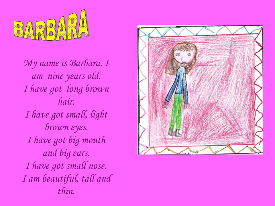 My name is Barbara. I am nine years old. I have got long brown hair.