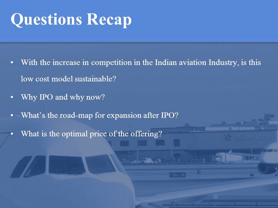 Questions Recap With the increase in competition in the Indian aviation Industry, is this low cost model sustainable.