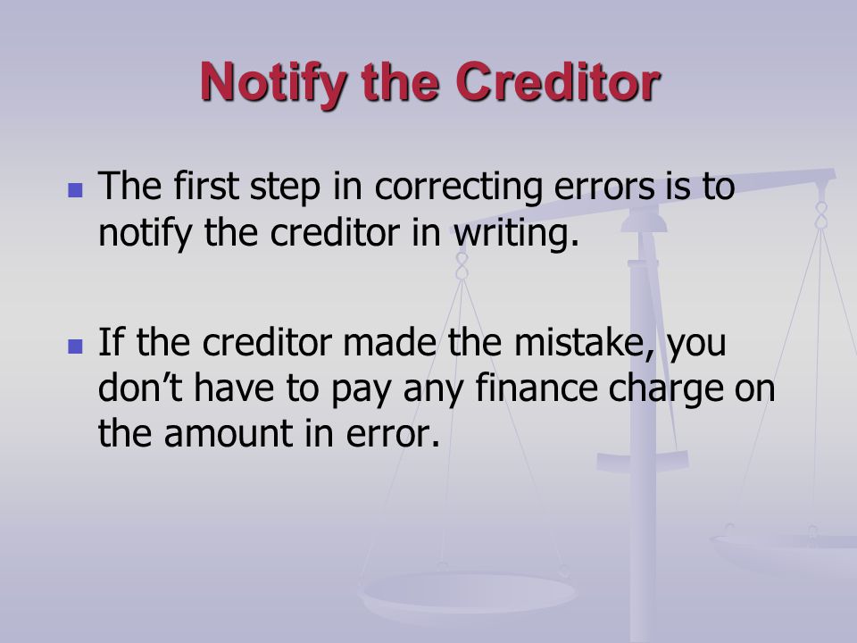 Notify the Creditor The first step in correcting errors is to notify the creditor in writing.