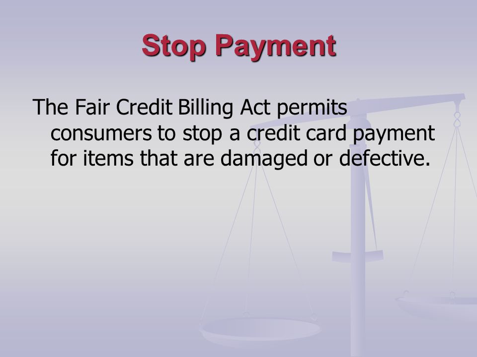 Stop Payment The Fair Credit Billing Act permits consumers to stop a credit card payment for items that are damaged or defective.