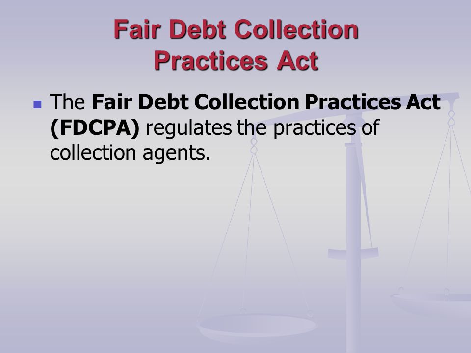 Fair Debt Collection Practices Act The Fair Debt Collection Practices Act (FDCPA) regulates the practices of collection agents.
