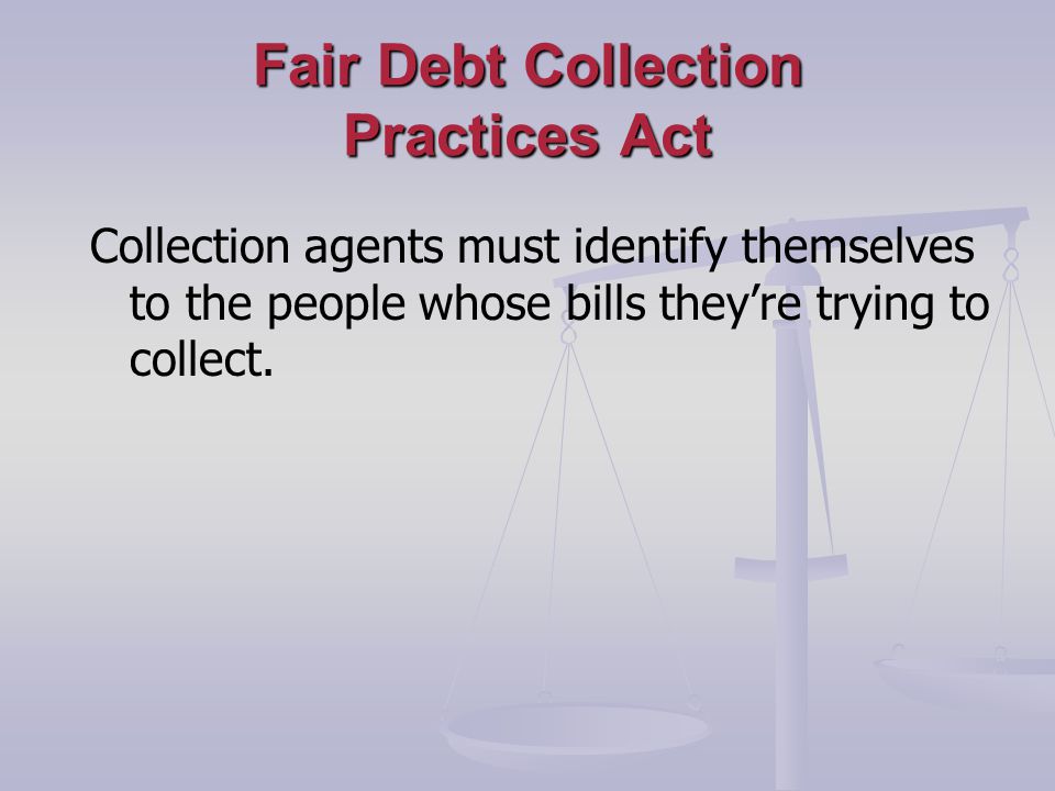 Fair Debt Collection Practices Act Collection agents must identify themselves to the people whose bills theyre trying to collect.