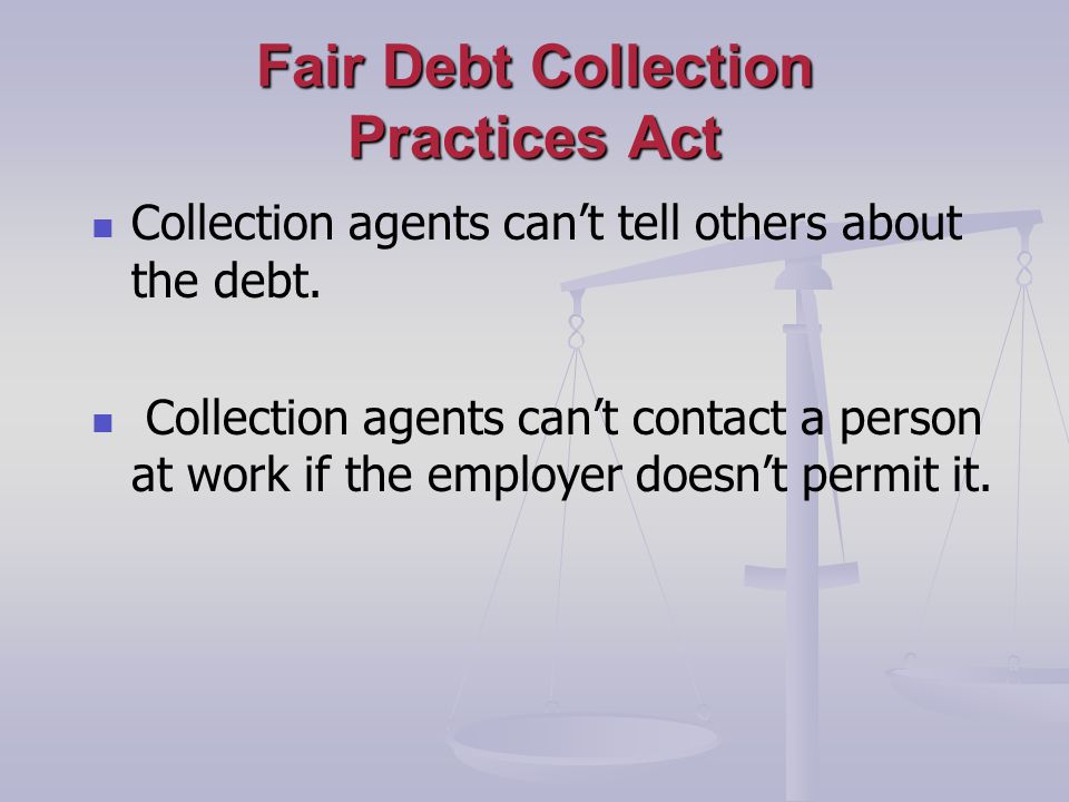 Fair Debt Collection Practices Act Collection agents cant tell others about the debt.