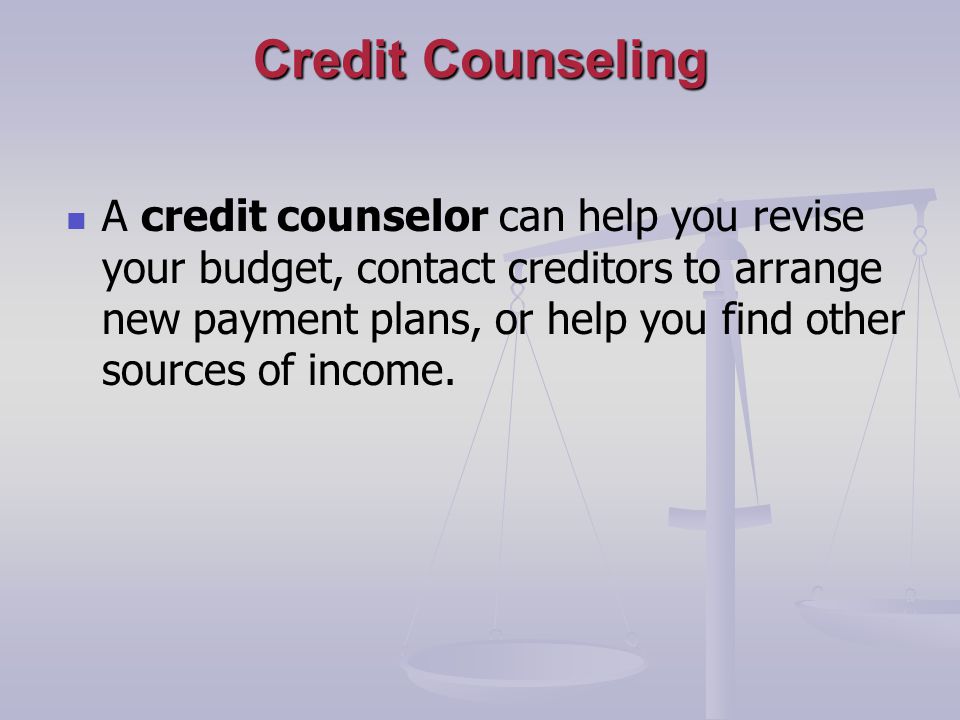 Credit Counseling A credit counselor can help you revise your budget, contact creditors to arrange new payment plans, or help you find other sources of income.
