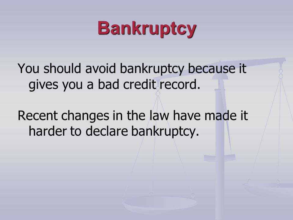 Bankruptcy You should avoid bankruptcy because it gives you a bad credit record.